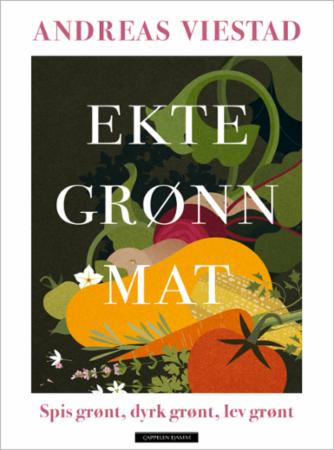 Ekte grønn mat : spis grønt, dyrk grønt, lev grønt