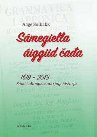 Sámegiella áiggiid čađa : 1619 - 2019 : sámi čálligiela 400 jagi historjá