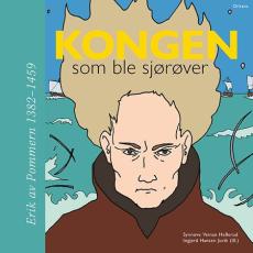 Kongen som ble sjørøver : Erik av Pommern 1382-1459