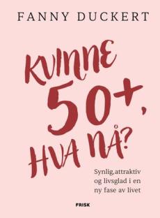 Kvinne 50+, hva nå? : synlig, attraktiv og livsglad  i en ny fase av livet